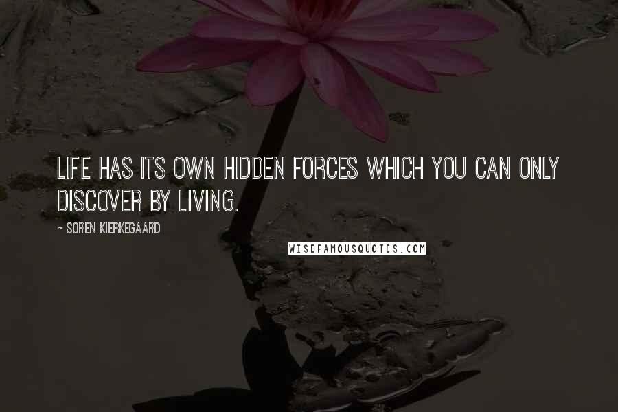 Soren Kierkegaard Quotes: Life has its own hidden forces which you can only discover by living.