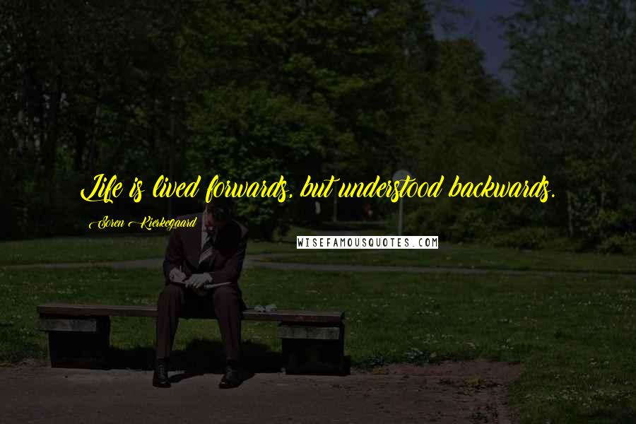 Soren Kierkegaard Quotes: Life is lived forwards, but understood backwards.