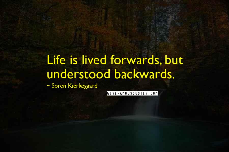 Soren Kierkegaard Quotes: Life is lived forwards, but understood backwards.