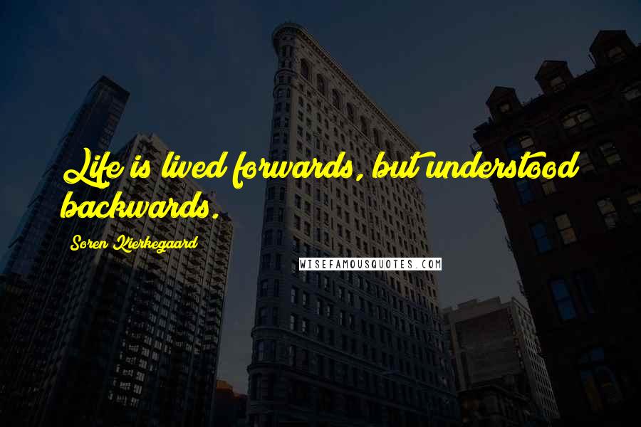 Soren Kierkegaard Quotes: Life is lived forwards, but understood backwards.