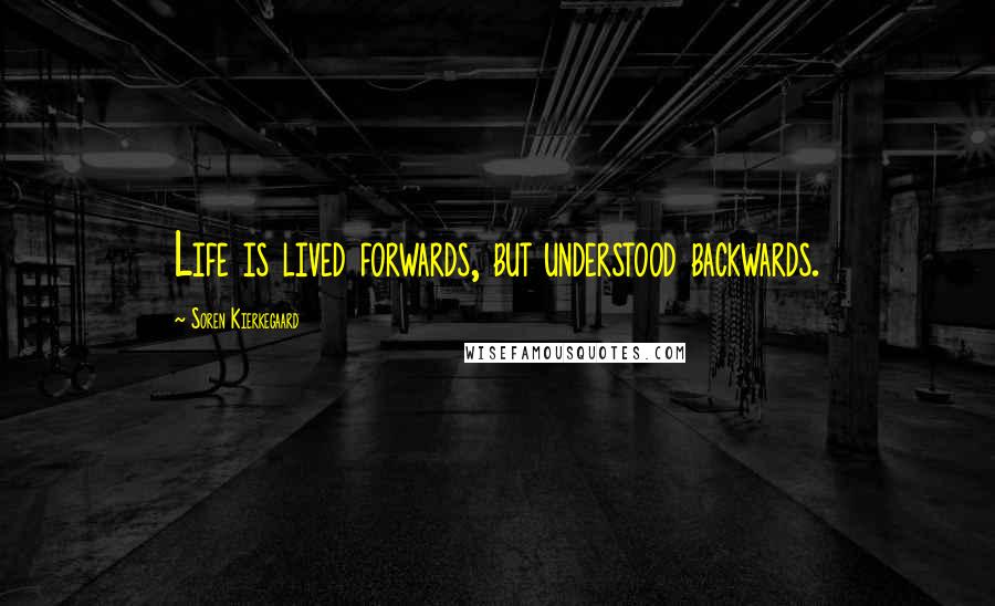 Soren Kierkegaard Quotes: Life is lived forwards, but understood backwards.