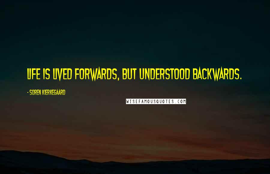 Soren Kierkegaard Quotes: Life is lived forwards, but understood backwards.