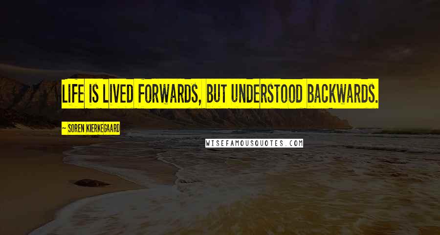 Soren Kierkegaard Quotes: Life is lived forwards, but understood backwards.