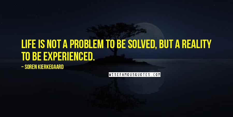 Soren Kierkegaard Quotes: Life is not a problem to be solved, but a reality to be experienced.