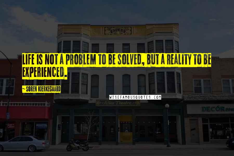 Soren Kierkegaard Quotes: Life is not a problem to be solved, but a reality to be experienced.