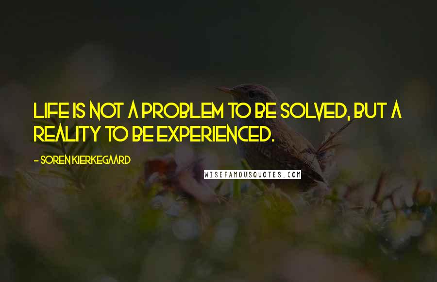 Soren Kierkegaard Quotes: Life is not a problem to be solved, but a reality to be experienced.