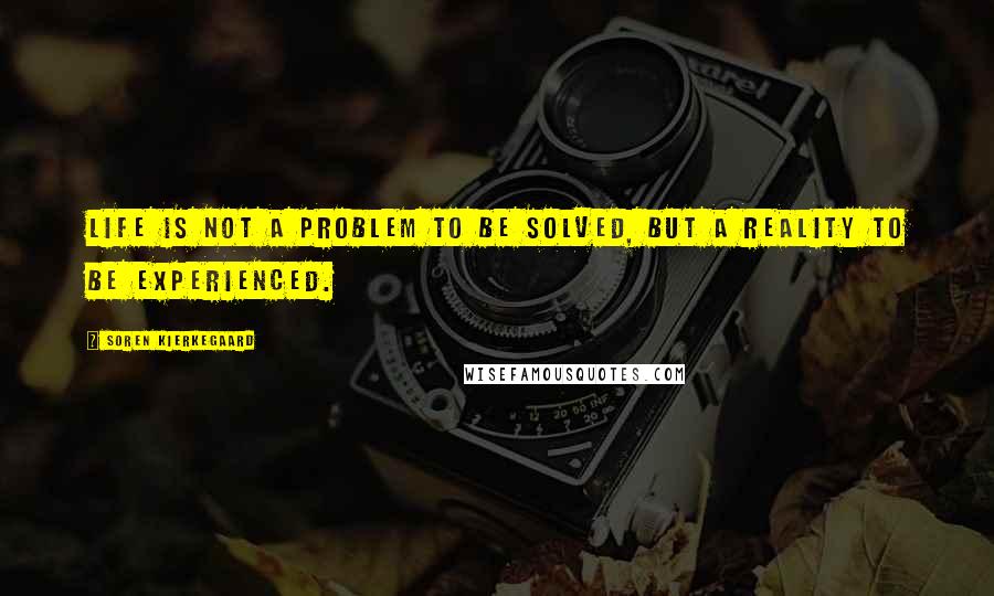 Soren Kierkegaard Quotes: Life is not a problem to be solved, but a reality to be experienced.