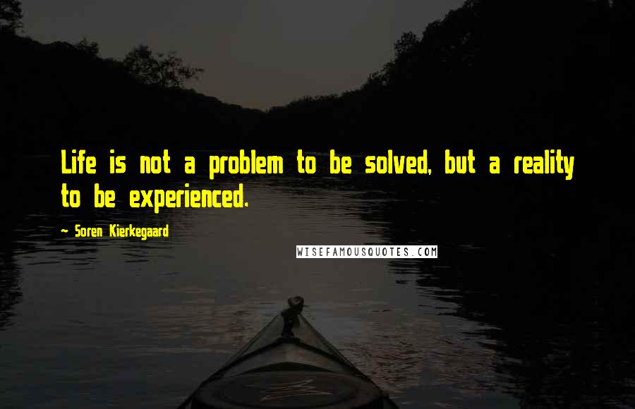 Soren Kierkegaard Quotes: Life is not a problem to be solved, but a reality to be experienced.