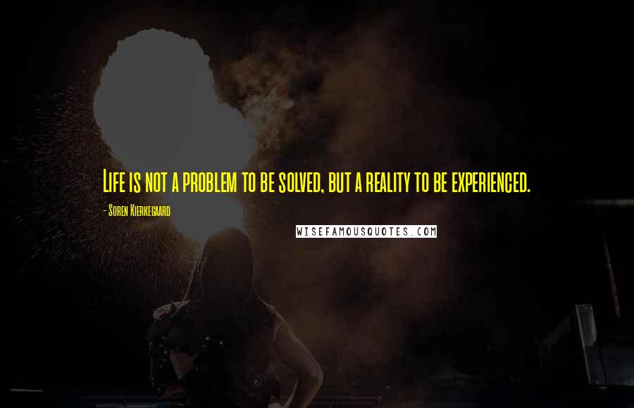 Soren Kierkegaard Quotes: Life is not a problem to be solved, but a reality to be experienced.