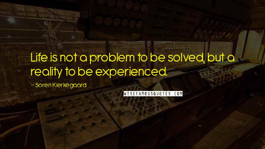 Soren Kierkegaard Quotes: Life is not a problem to be solved, but a reality to be experienced.