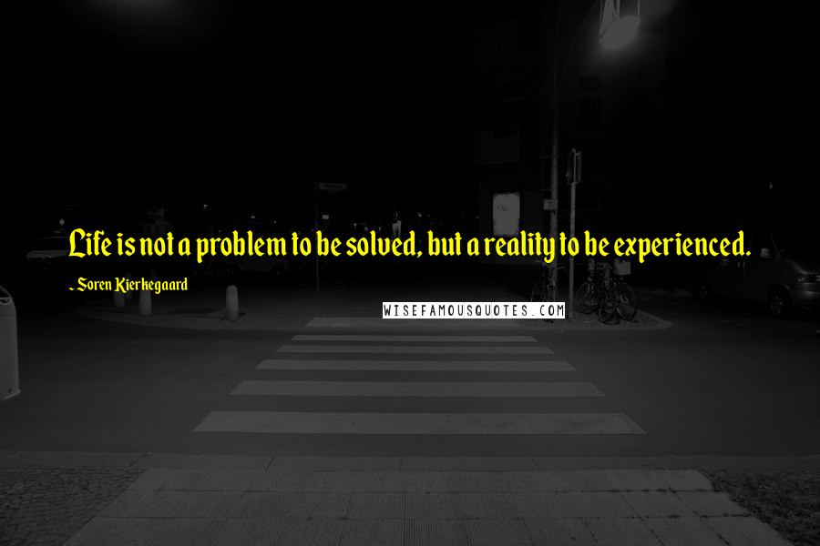 Soren Kierkegaard Quotes: Life is not a problem to be solved, but a reality to be experienced.