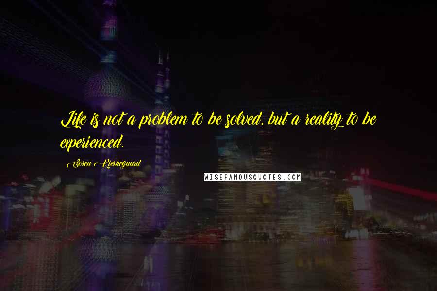 Soren Kierkegaard Quotes: Life is not a problem to be solved, but a reality to be experienced.