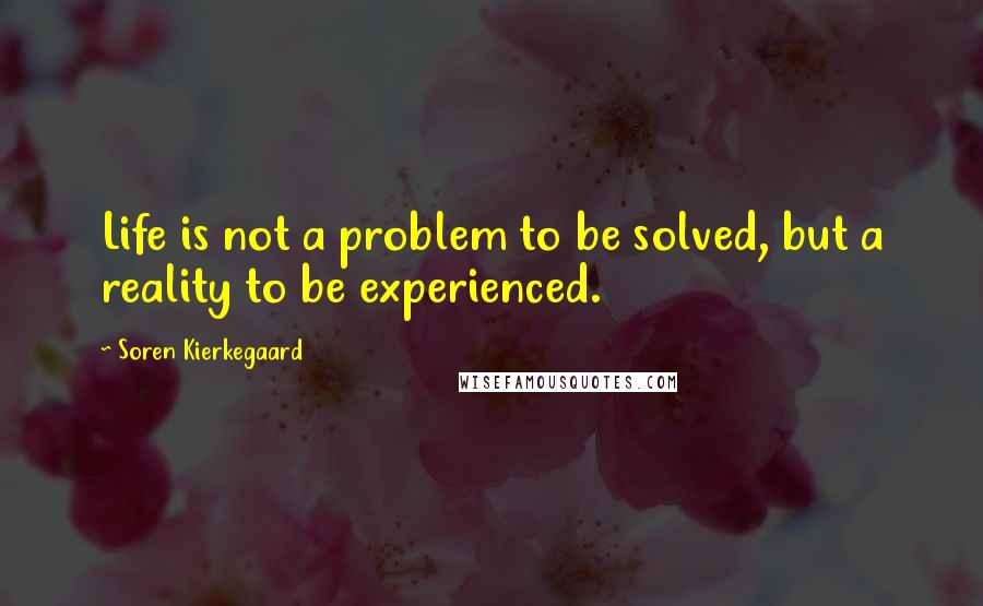 Soren Kierkegaard Quotes: Life is not a problem to be solved, but a reality to be experienced.