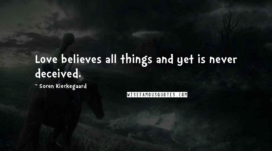 Soren Kierkegaard Quotes: Love believes all things and yet is never deceived.