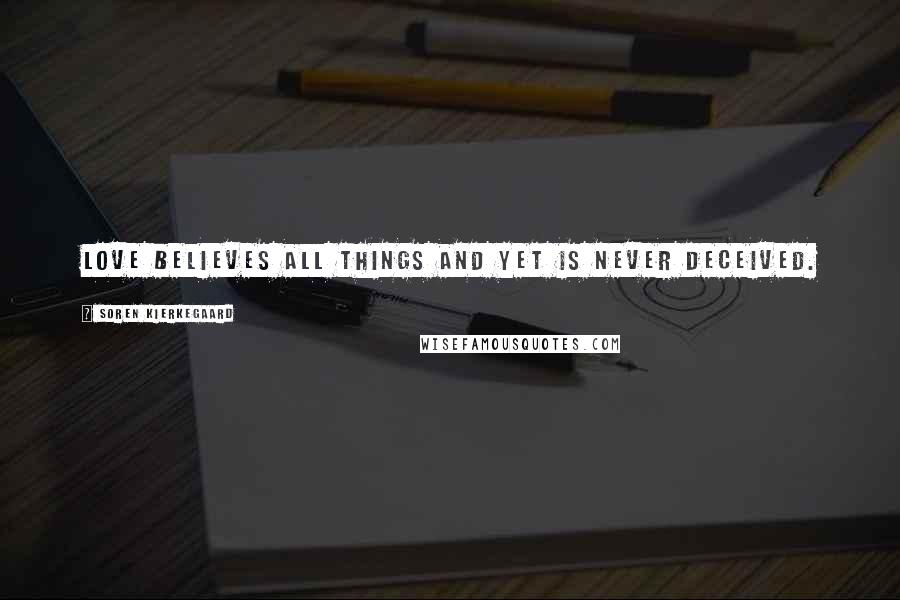 Soren Kierkegaard Quotes: Love believes all things and yet is never deceived.