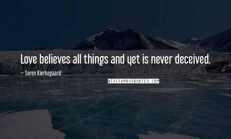 Soren Kierkegaard Quotes: Love believes all things and yet is never deceived.
