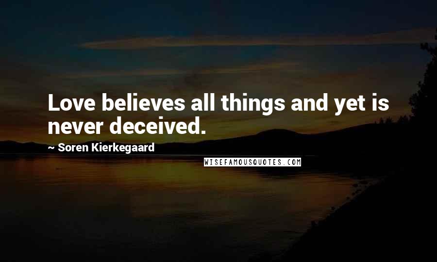 Soren Kierkegaard Quotes: Love believes all things and yet is never deceived.