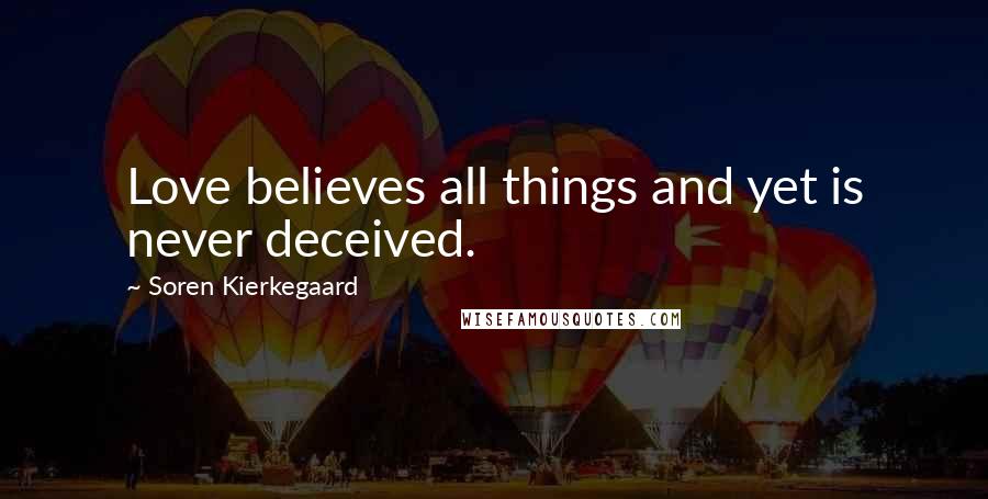 Soren Kierkegaard Quotes: Love believes all things and yet is never deceived.