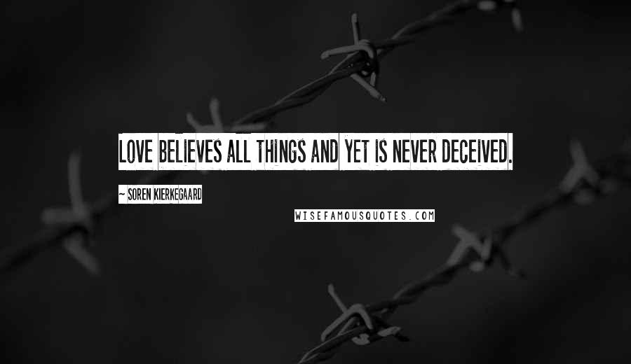 Soren Kierkegaard Quotes: Love believes all things and yet is never deceived.