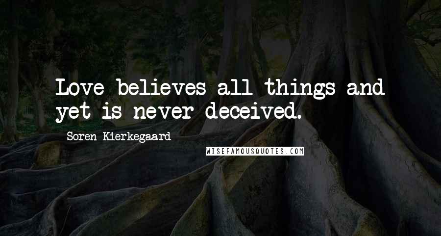 Soren Kierkegaard Quotes: Love believes all things and yet is never deceived.