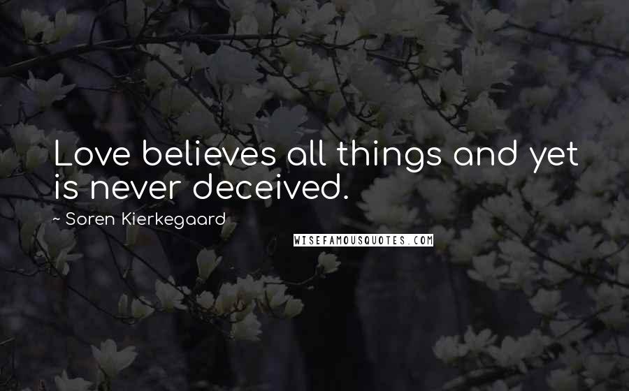 Soren Kierkegaard Quotes: Love believes all things and yet is never deceived.