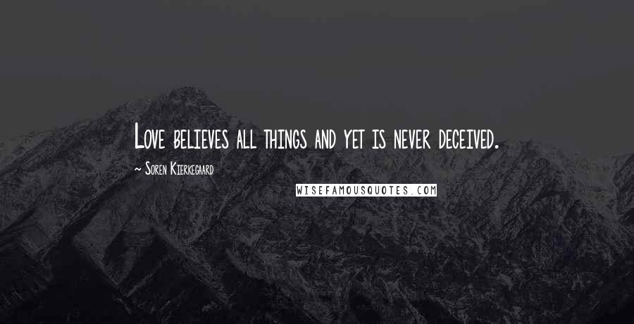 Soren Kierkegaard Quotes: Love believes all things and yet is never deceived.