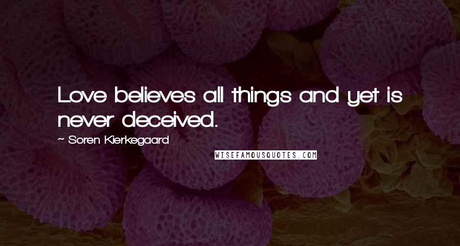 Soren Kierkegaard Quotes: Love believes all things and yet is never deceived.