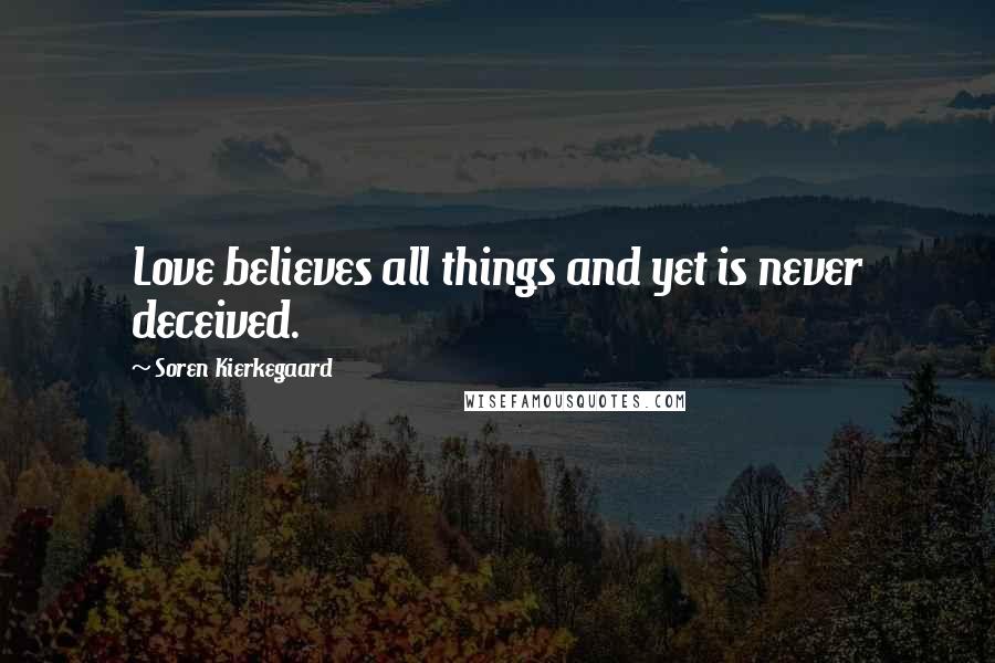 Soren Kierkegaard Quotes: Love believes all things and yet is never deceived.