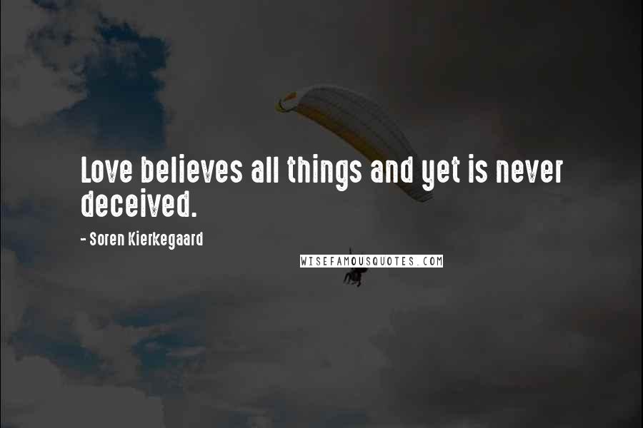Soren Kierkegaard Quotes: Love believes all things and yet is never deceived.