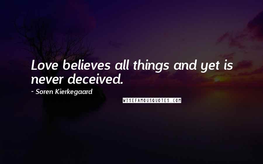 Soren Kierkegaard Quotes: Love believes all things and yet is never deceived.