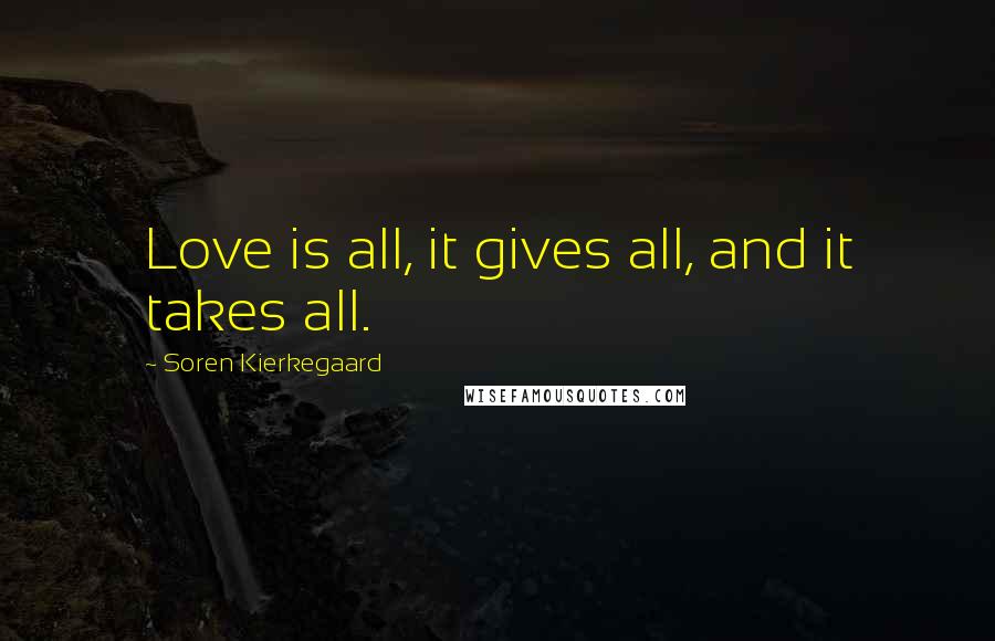 Soren Kierkegaard Quotes: Love is all, it gives all, and it takes all.