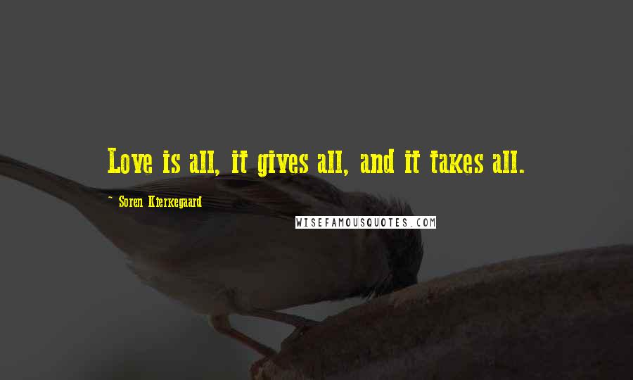 Soren Kierkegaard Quotes: Love is all, it gives all, and it takes all.