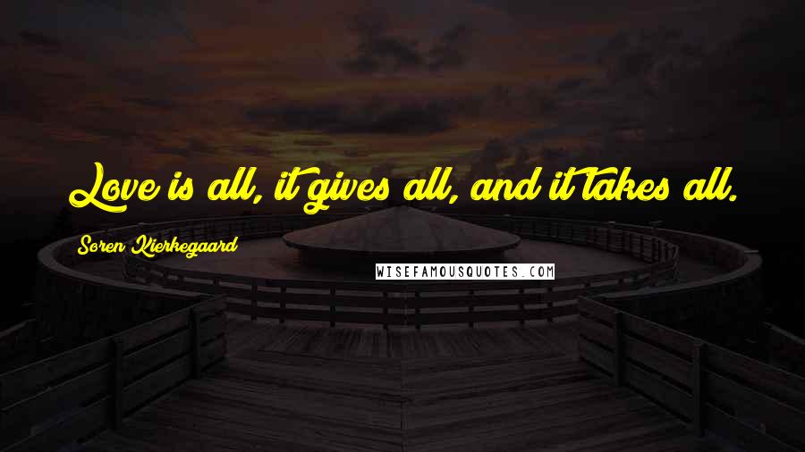 Soren Kierkegaard Quotes: Love is all, it gives all, and it takes all.