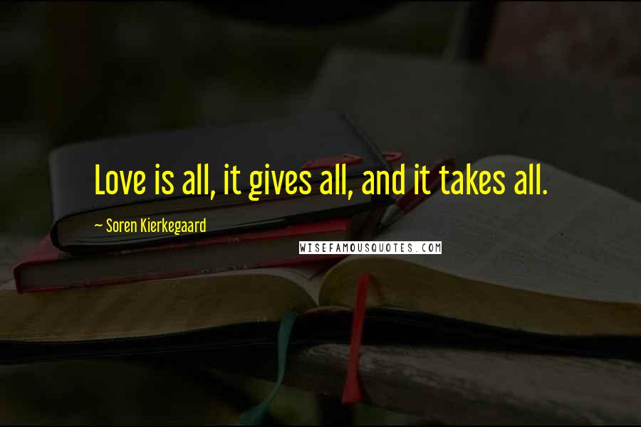 Soren Kierkegaard Quotes: Love is all, it gives all, and it takes all.