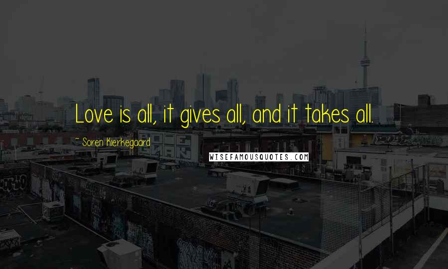 Soren Kierkegaard Quotes: Love is all, it gives all, and it takes all.