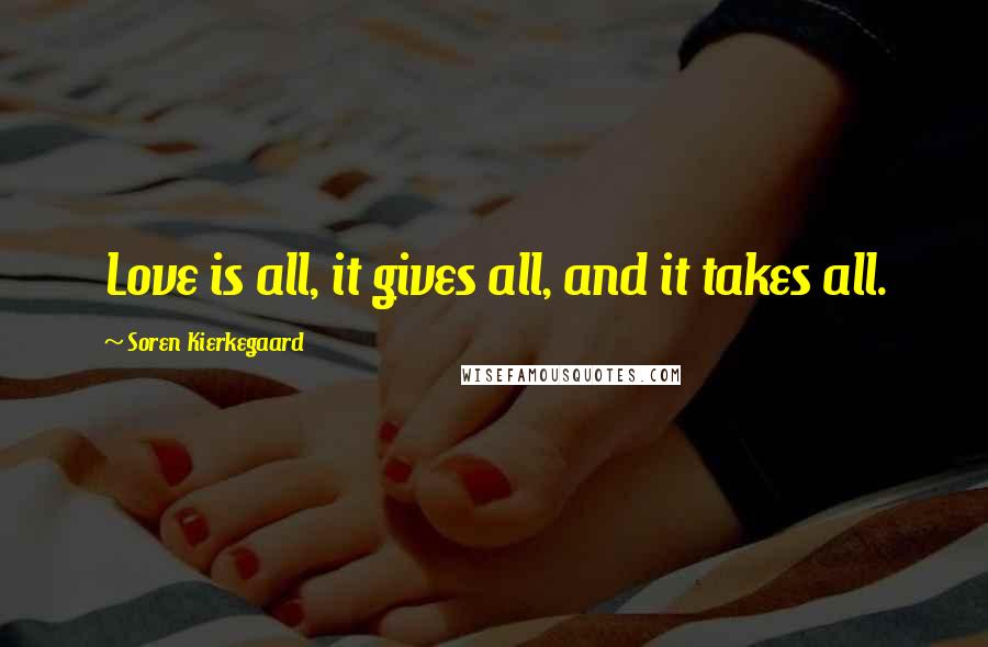 Soren Kierkegaard Quotes: Love is all, it gives all, and it takes all.