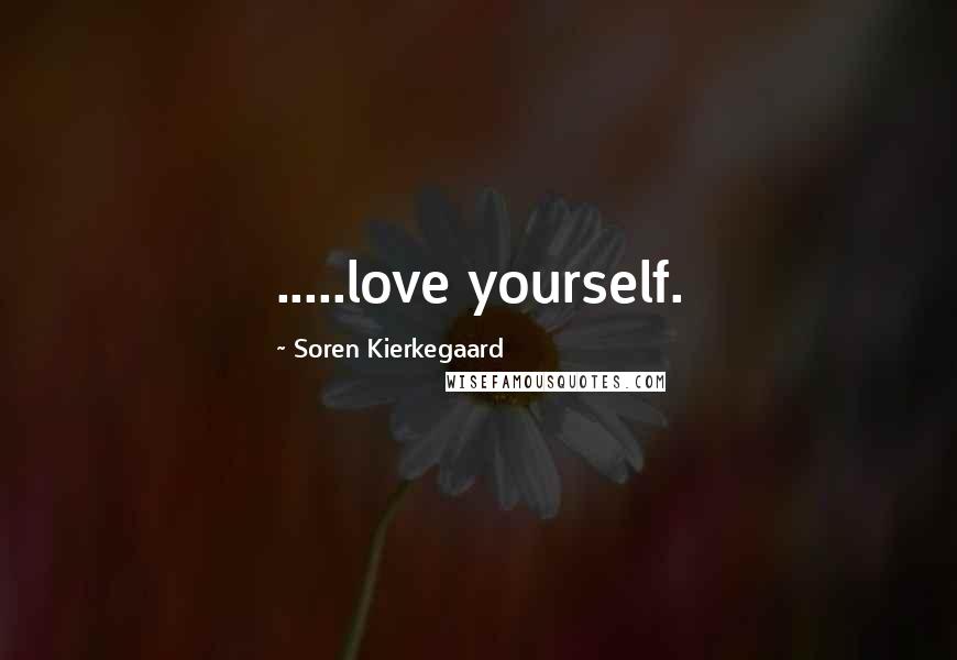 Soren Kierkegaard Quotes: .....love yourself.