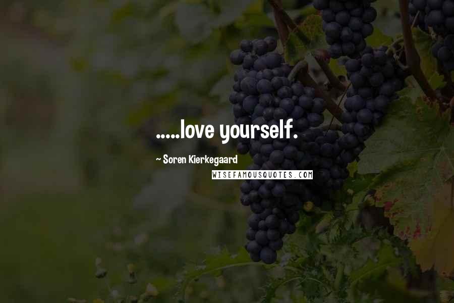 Soren Kierkegaard Quotes: .....love yourself.