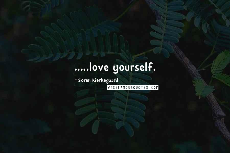 Soren Kierkegaard Quotes: .....love yourself.