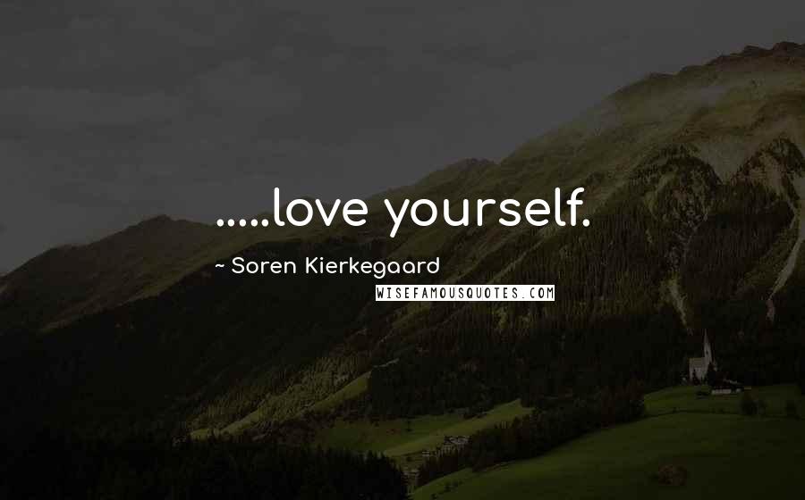 Soren Kierkegaard Quotes: .....love yourself.