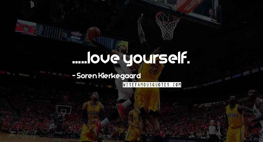 Soren Kierkegaard Quotes: .....love yourself.