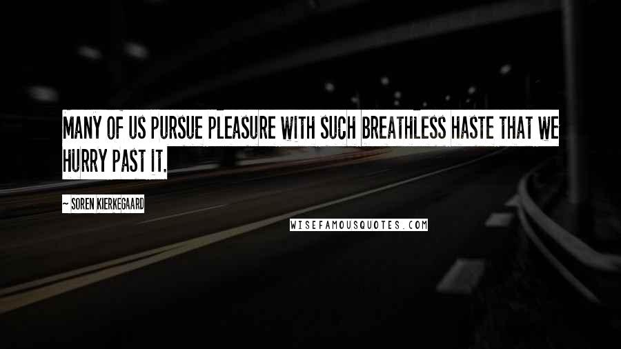 Soren Kierkegaard Quotes: Many of us pursue pleasure with such breathless haste that we hurry past it.