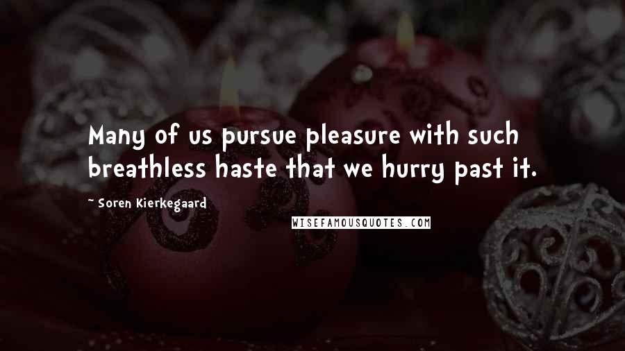 Soren Kierkegaard Quotes: Many of us pursue pleasure with such breathless haste that we hurry past it.