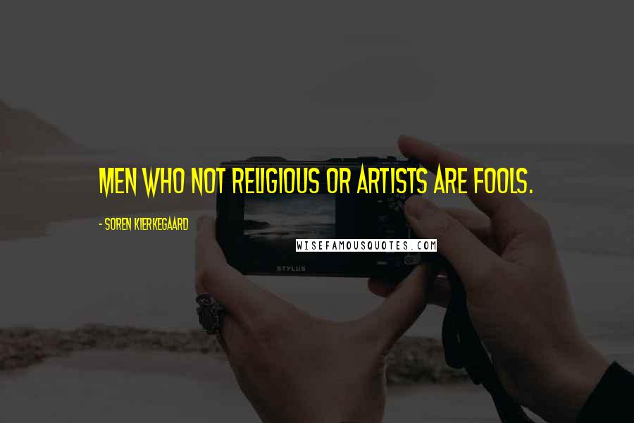 Soren Kierkegaard Quotes: Men who not religious or artists are fools.