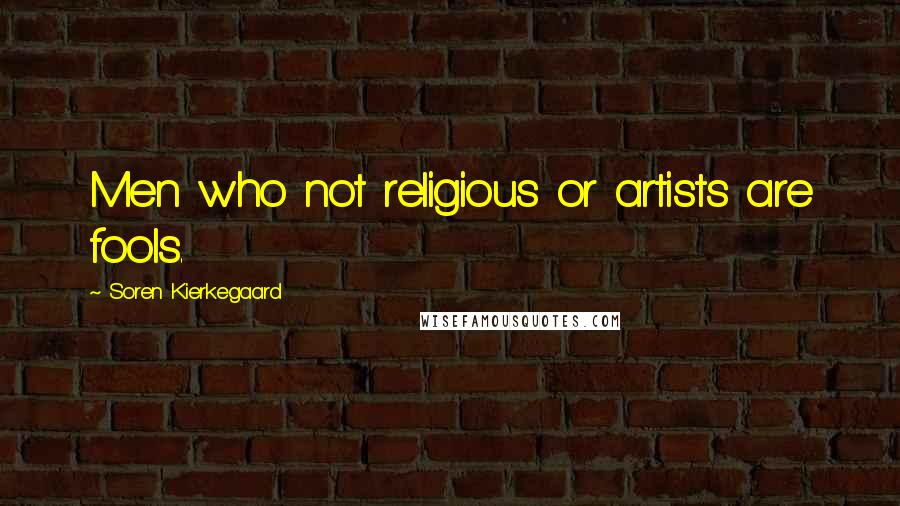 Soren Kierkegaard Quotes: Men who not religious or artists are fools.