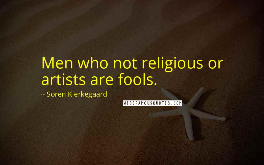 Soren Kierkegaard Quotes: Men who not religious or artists are fools.