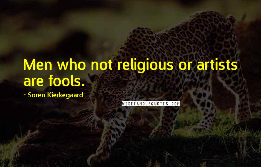 Soren Kierkegaard Quotes: Men who not religious or artists are fools.