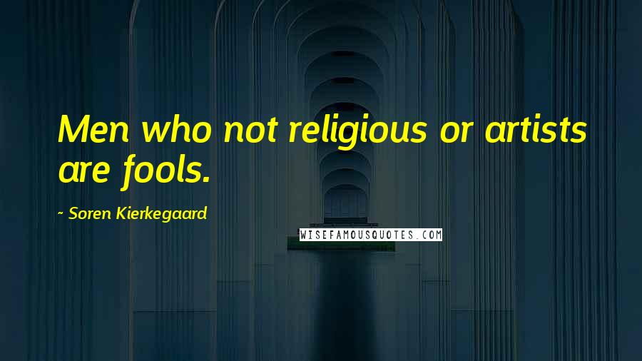 Soren Kierkegaard Quotes: Men who not religious or artists are fools.