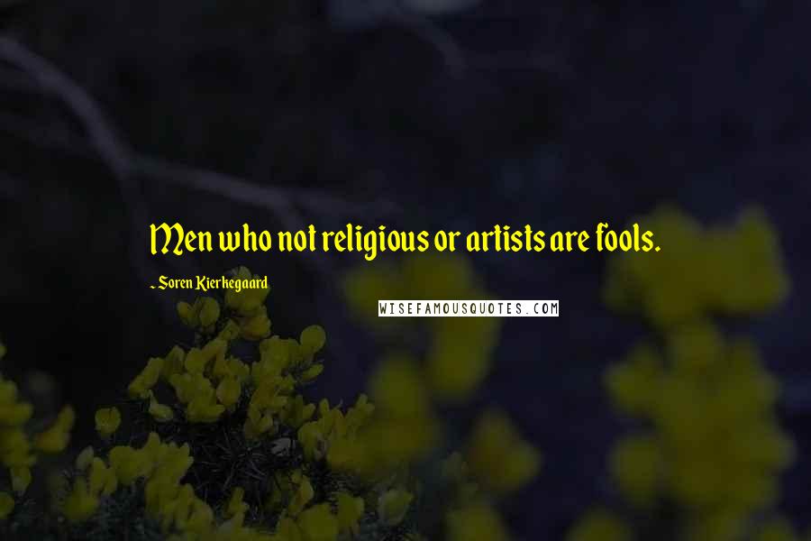 Soren Kierkegaard Quotes: Men who not religious or artists are fools.