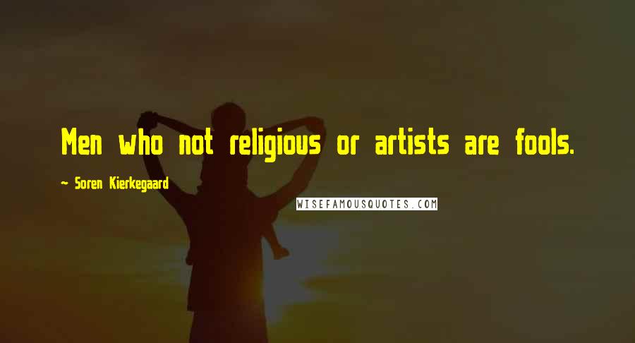 Soren Kierkegaard Quotes: Men who not religious or artists are fools.